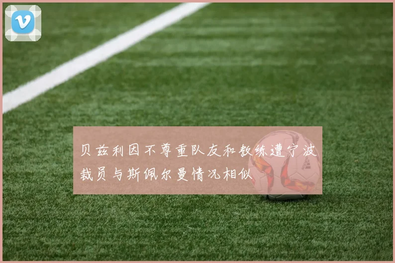 贝兹利因不尊重队友和教练遭宁波裁员与斯佩尔曼情况相似