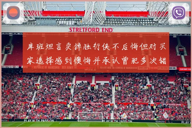 库班坦言卖掉独行侠不后悔但对买家选择感到懊悔并承认曾犯多次错误