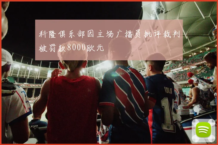 科隆俱乐部因主场广播员批评裁判被罚款8000欧元