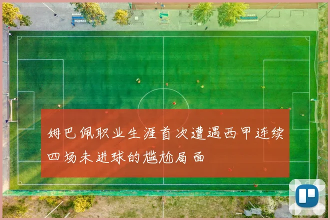 姆巴佩职业生涯首次遭遇西甲连续四场未进球的尴尬局面