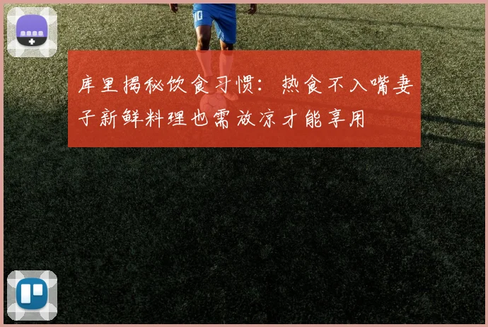 库里揭秘饮食习惯：热食不入嘴妻子新鲜料理也需放凉才能享用