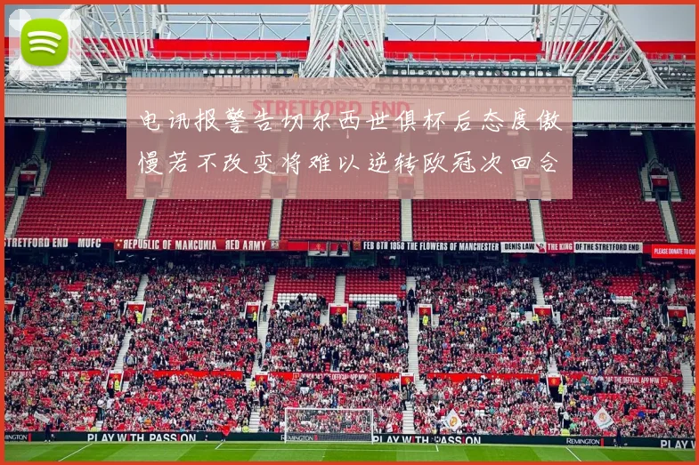 电讯报警告切尔西世俱杯后态度傲慢若不改变将难以逆转欧冠次回合