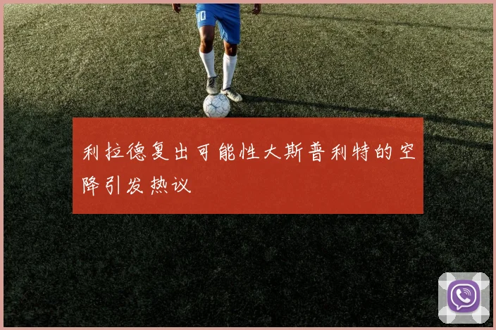 利拉德复出可能性大斯普利特的空降引发热议